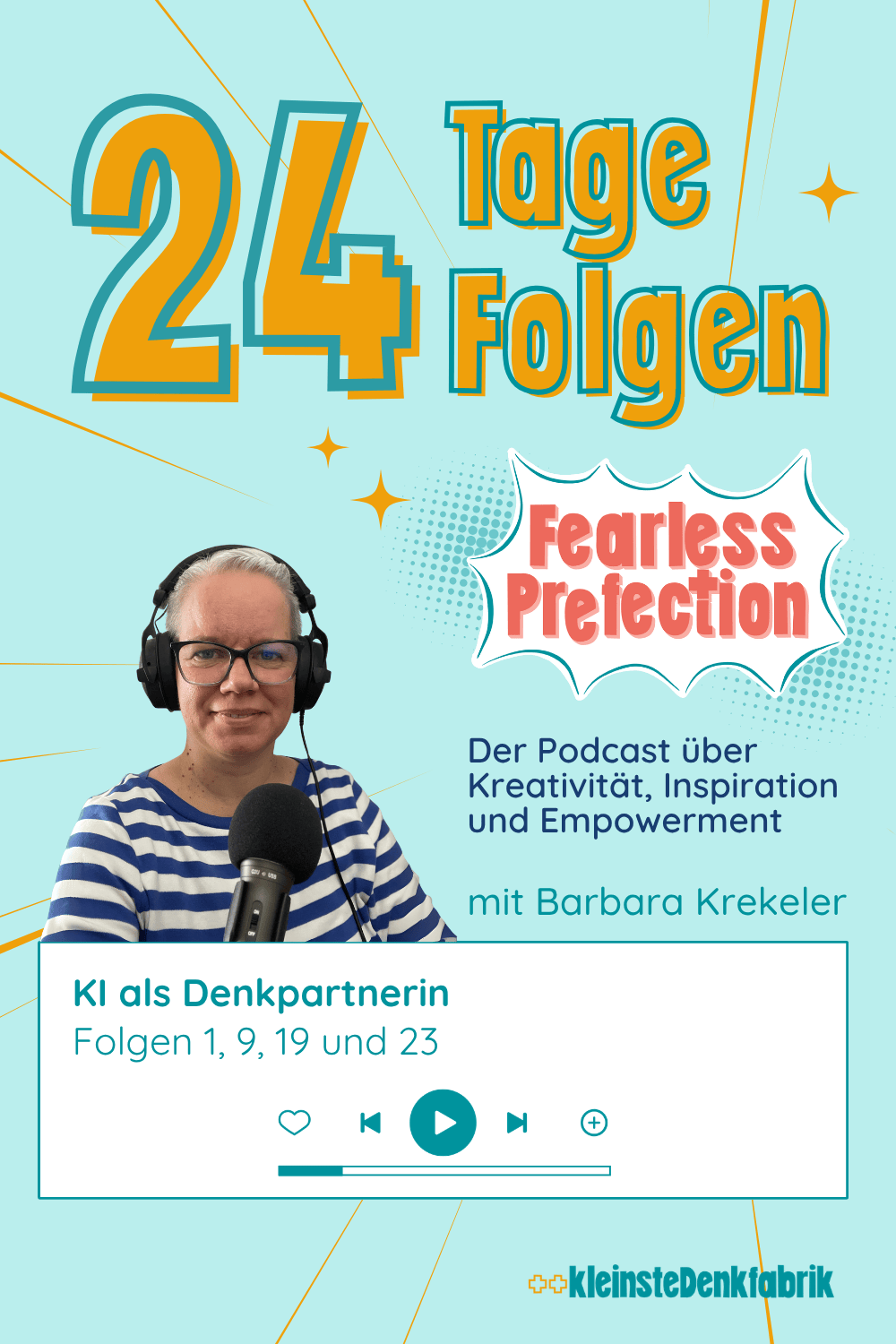 Ein grafisches Bild im Stil eines Podcast-Covers oder Blog-Headers. Oben links steht in großen, gelben Buchstaben mit blauer Umrandung: "24 Tage Folgen". Auf der rechten Seite ist das Foto von Barbara Krekeler zu sehen, die Kopfhörer trägt und vor einem Mikrofon sitzt. Rechts daneben steht das Logo "Fearless Perfection" in einer Comic-Sprechblase, gefolgt von dem Untertitel: "Der Podcast über Kreativität, Inspiration und Empowerment". Im unteren Bereich befindet sich eine weiße Box mit dem Text: "KI als Denkpartnerin | Folgen 1, 9, 19 und 23". Darunter ist eine Player-Leiste mit verschiedenen Steuerelementen (Herz, Zurück, Play, Vor, Plus) abgebildet. Ganz unten rechts ist das Logo der "++kleinsteDenkfabrik" platziert. Das Design nutzt einen hellblauen Hintergrund mit gelben Strahlen und kleinen Sternen.
