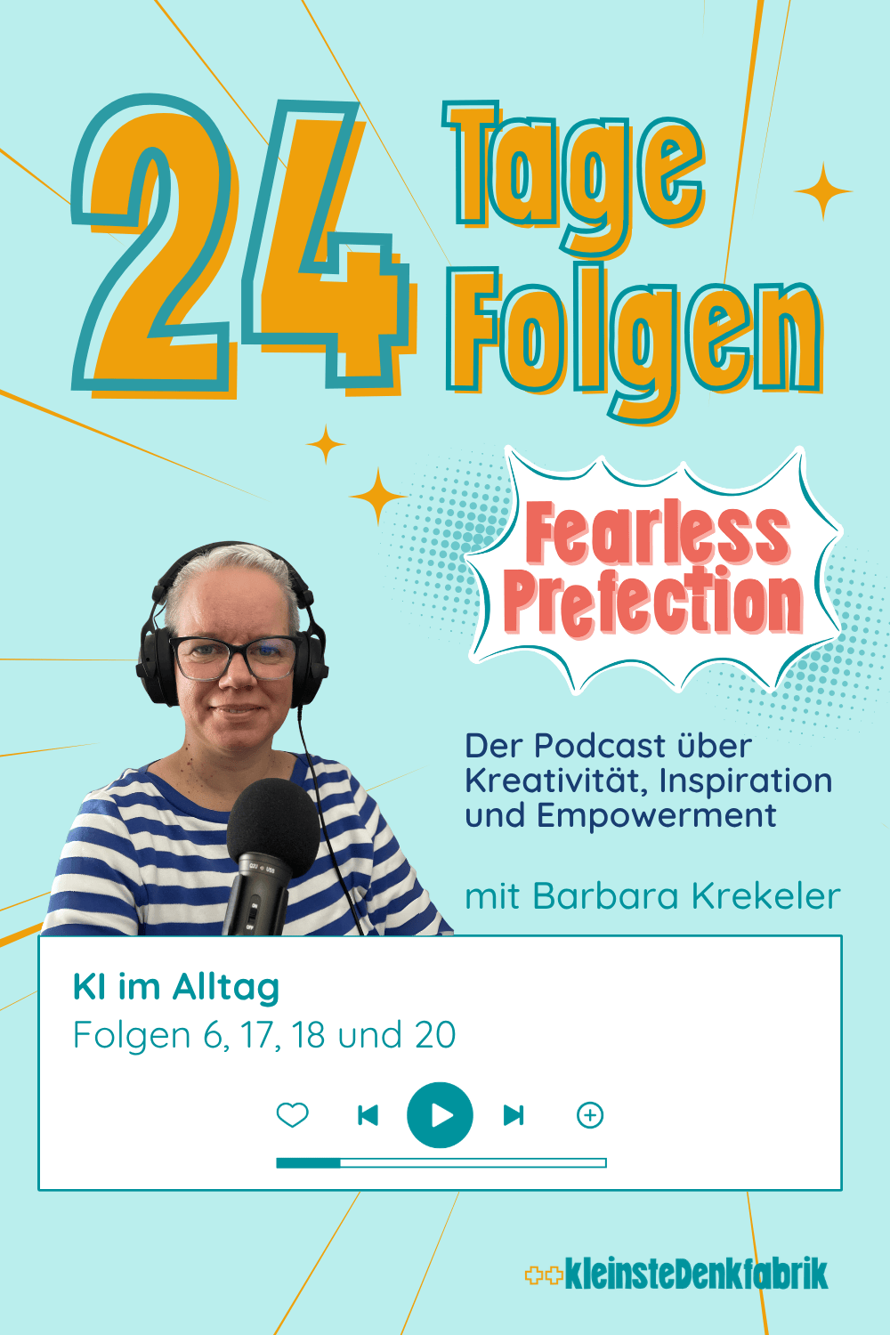 Ein grafisches Bild im Stil eines Podcast-Covers oder Blog-Headers. Oben links steht in großen, gelben Buchstaben mit blauer Umrandung: "24 Tage Folgen". Auf der linken Seite ist das Foto von Barbara Krekeler zu sehen, die Kopfhörer trägt und vor einem Mikrofon sitzt. Rechts daneben steht das Logo "Fearless Perfection" in einer Comic-Sprechblase, gefolgt von dem Untertitel: "Der Podcast über Kreativität, Inspiration und Empowerment". Im unteren Bereich befindet sich eine weiße Box mit dem Text: "KI im Alltag | Folgen 6, 17, 18 und 20". Darunter ist eine Player-Leiste mit verschiedenen Steuerelementen (Herz, Zurück, Play, Vor, Plus) abgebildet. Ganz unten rechts ist das Logo der "++kleinsteDenkfabrik" platziert. Das Design nutzt einen hellblauen Hintergrund mit gelben Strahlen und kleinen Sternen.