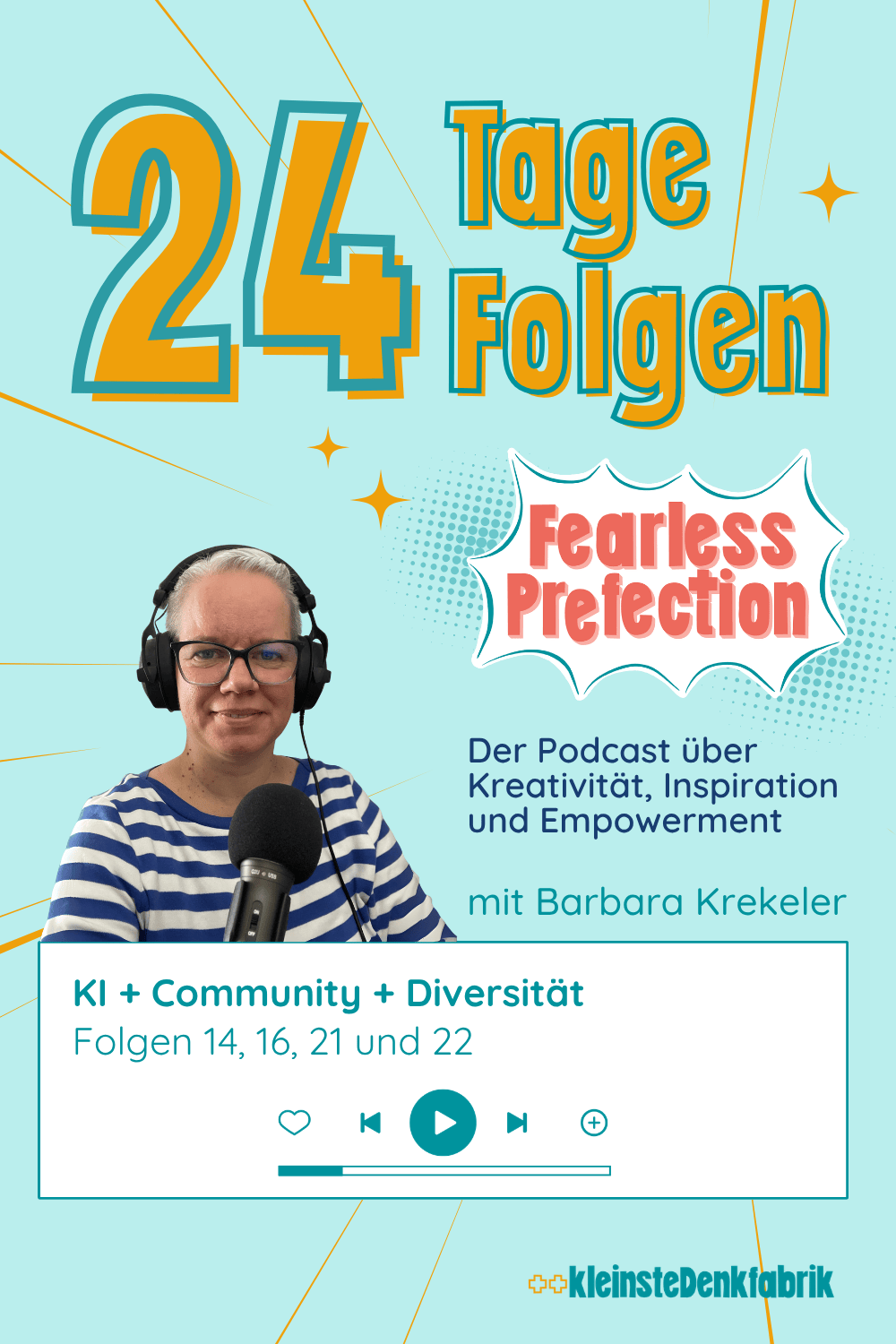Ein grafisches Bild im Stil eines Podcast-Covers oder Blog-Headers. Oben links steht in großen, gelben Buchstaben mit blauer Umrandung: "24 Tage Folgen". Auf der linken Seite ist das Foto von Barbara Krekeler zu sehen, die Kopfhörer trägt und vor einem Mikrofon sitzt. Rechts daneben steht das Logo "Fearless Perfection" in einer Comic-Sprechblase, gefolgt von dem Untertitel: "Der Podcast über Kreativität, Inspiration und Empowerment". Im unteren Bereich befindet sich eine weiße Box mit dem Text: "Community + Diversität| Folgen 14, 16, 21 und 22". Darunter ist eine Player-Leiste mit verschiedenen Steuerelementen (Herz, Zurück, Play, Vor, Plus) abgebildet. Ganz unten rechts ist das Logo der "++kleinsteDenkfabrik" platziert. Das Design nutzt einen hellblauen Hintergrund mit gelben Strahlen und kleinen Sternen.